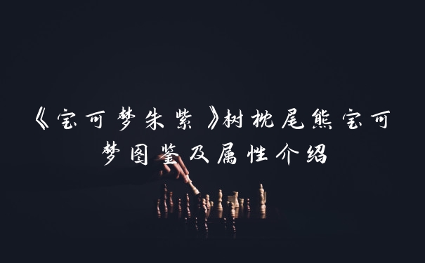 《宝可梦朱紫》树枕尾熊宝可梦图鉴及属性介绍
