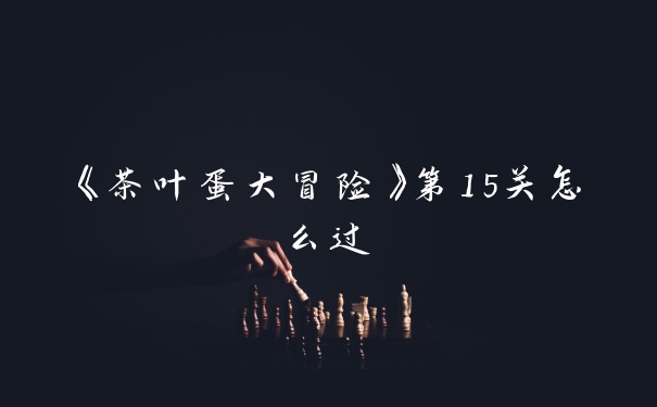 《茶叶蛋大冒险》第15关怎么过