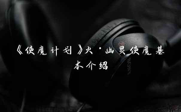 《使魔计划》火·幽灵使魔基本介绍