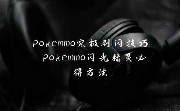 pokemmo究极刷闪技巧 pokemmo闪光精灵必得方法