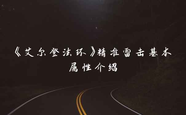 《艾尔登法环》精准雷击基本属性介绍