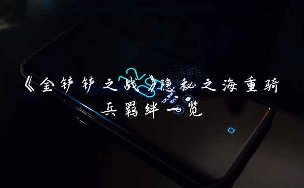 《金铲铲之战》隐秘之海重骑兵羁绊一览