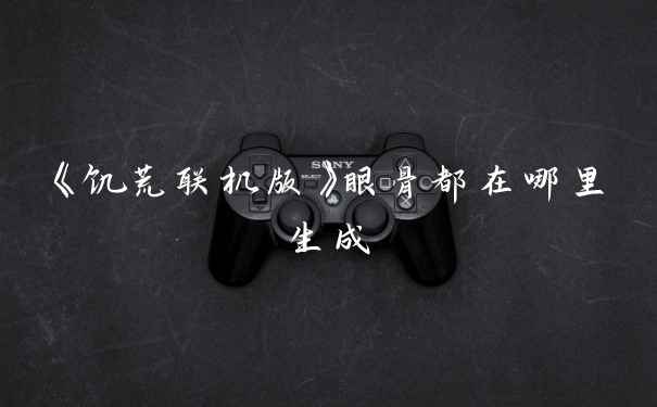 《饥荒联机版》眼骨都在哪里生成