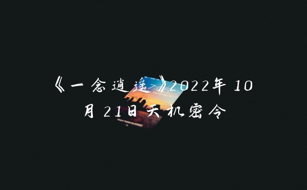 《一念逍遥》2022年10月21日天机密令