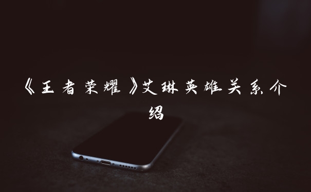 《王者荣耀》艾琳英雄关系介绍