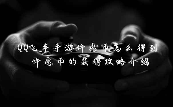 QQ飞车手游许愿币怎么得到 许愿币的获得攻略介绍