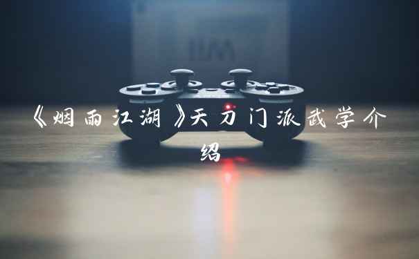 《烟雨江湖》天刀门派武学介绍