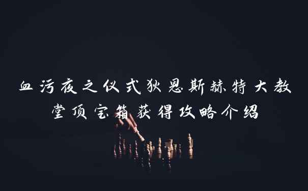血污夜之仪式狄恩斯赫特大教堂顶宝箱获得攻略介绍