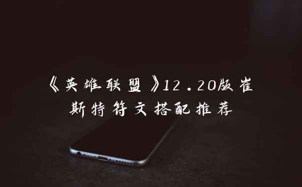 《英雄联盟》12.20版崔斯特符文搭配推荐