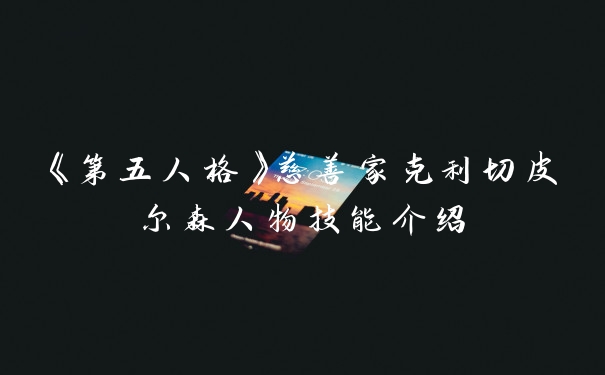 《第五人格》慈善家克利切皮尔森人物技能介绍