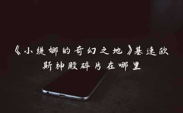 《小缇娜的奇幻之地》基速欧斯神殿碎片在哪里