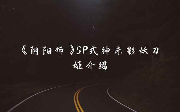 《阴阳师》SP式神赤影妖刀姬介绍