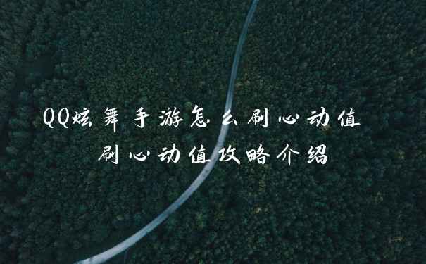 QQ炫舞手游怎么刷心动值 刷心动值攻略介绍