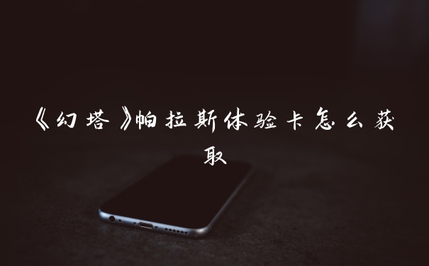 《幻塔》帕拉斯体验卡怎么获取