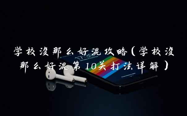 学校没那么好混攻略(学校没那么好混第10关打法详解)
