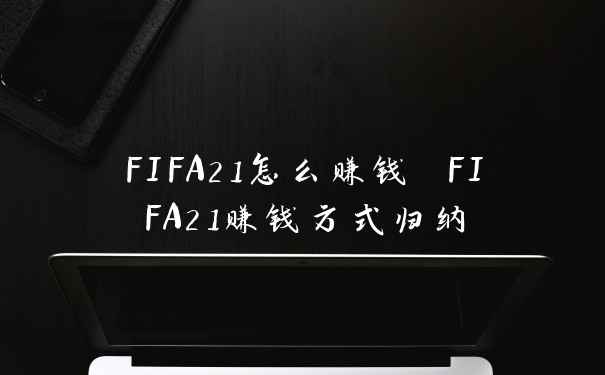 FIFA21怎么赚钱 FIFA21赚钱方式归纳