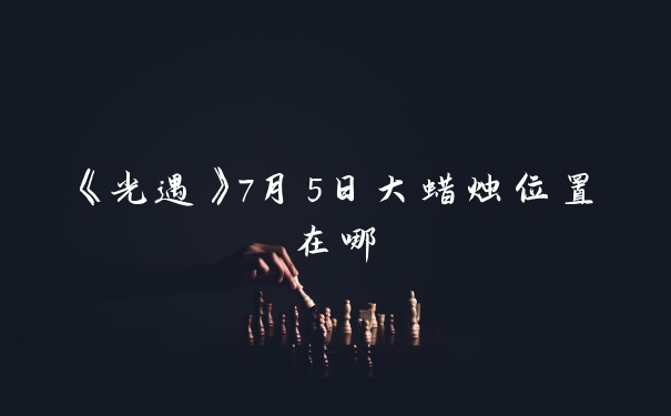 《光遇》7月5日大蜡烛位置在哪