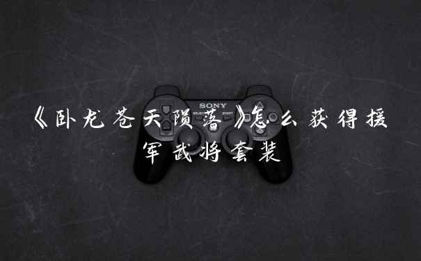 《卧龙苍天陨落》怎么获得援军武将套装