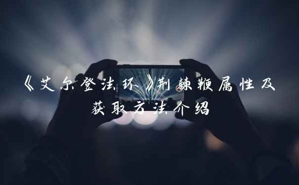 《艾尔登法环》荆棘鞭属性及获取方法介绍