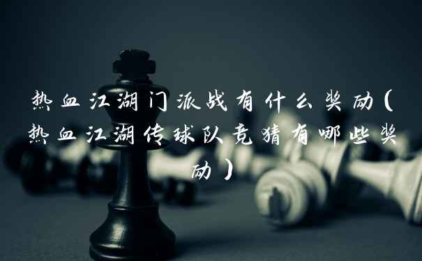 热血江湖门派战有什么奖励(热血江湖传球队竞猜有哪些奖励)