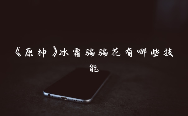 《原神》冰霜骗骗花有哪些技能