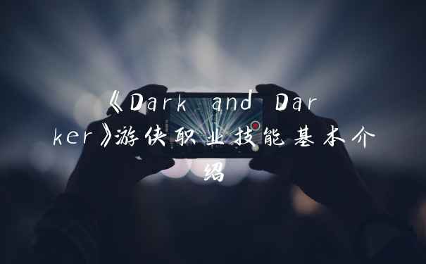 《Dark and Darker》游侠职业技能基本介绍