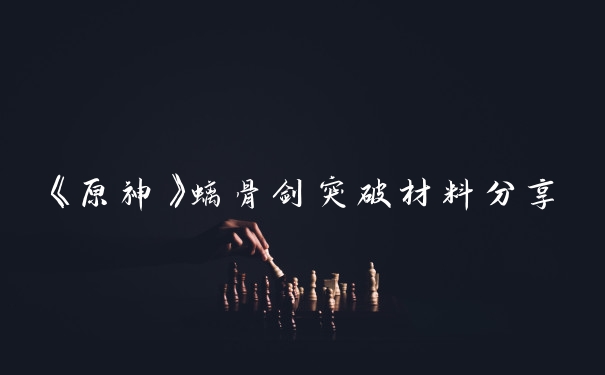 《原神》螭骨剑突破材料分享