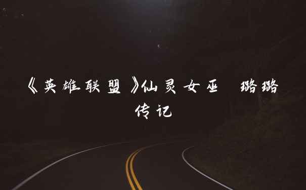 《英雄联盟》仙灵女巫 璐璐传记