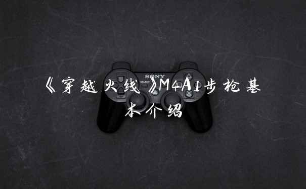 《穿越火线》M4A1步枪基本介绍