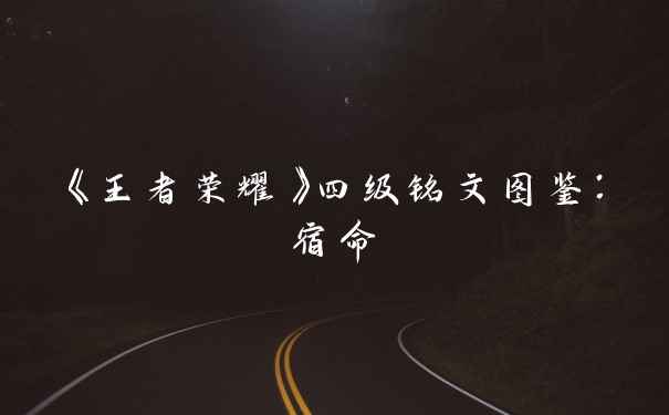 《王者荣耀》四级铭文图鉴：宿命