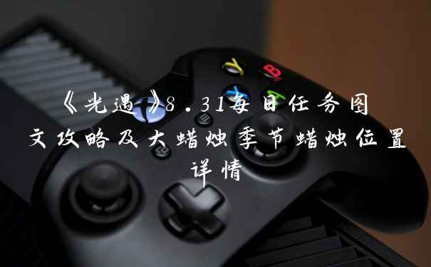 《光遇》8.31每日任务图文攻略及大蜡烛季节蜡烛位置详情