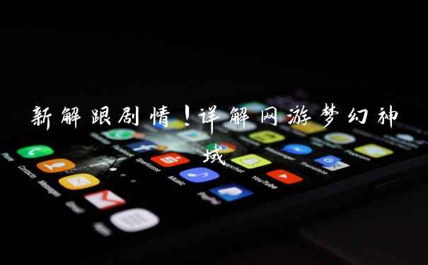 新解跟剧情!详解网游梦幻神域