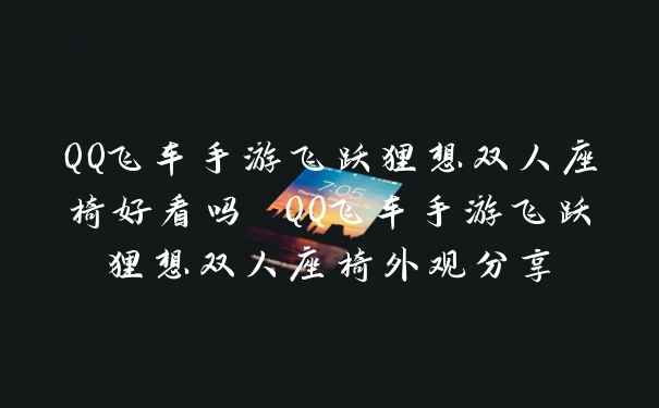 QQ飞车手游飞跃狸想双人座椅好看吗 QQ飞车手游飞跃狸想双人座椅外观分享