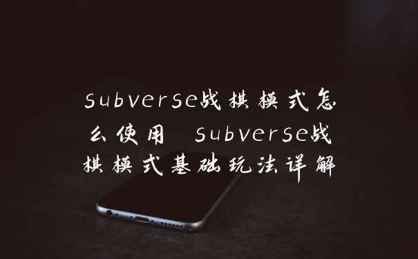 subverse战棋模式怎么使用 subverse战棋模式基础玩法详解