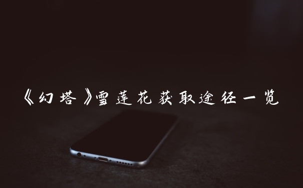 《幻塔》雪莲花获取途径一览