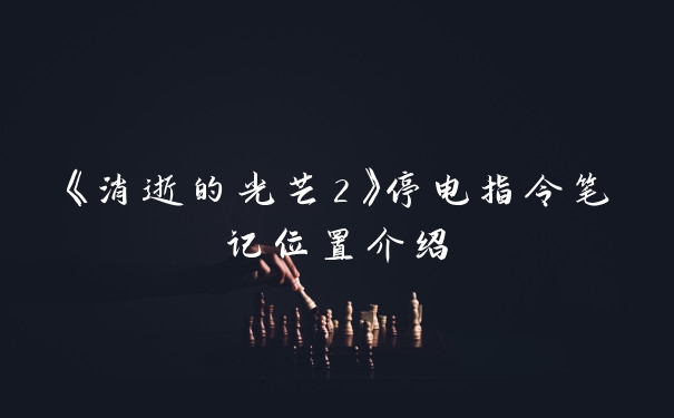 《消逝的光芒2》停电指令笔记位置介绍