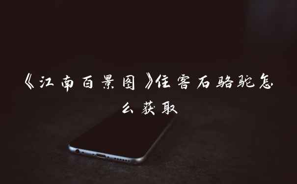 《江南百景图》住客石骆驼怎么获取
