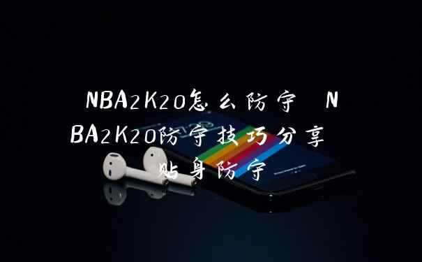NBA2K20怎么防守 NBA2K20防守技巧分享 贴身防守