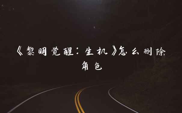 《黎明觉醒：生机》怎么删除角色