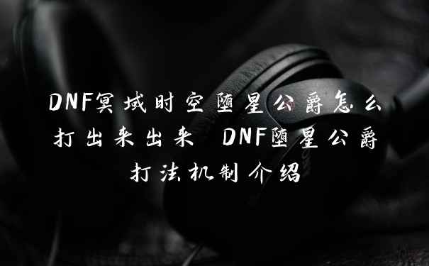 DNF冥域时空堕星公爵怎么打出来出来 DNF堕星公爵打法机制介绍