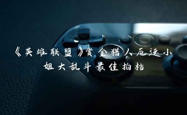 《英雄联盟》赏金猎人厄运小姐大乱斗最佳拍档