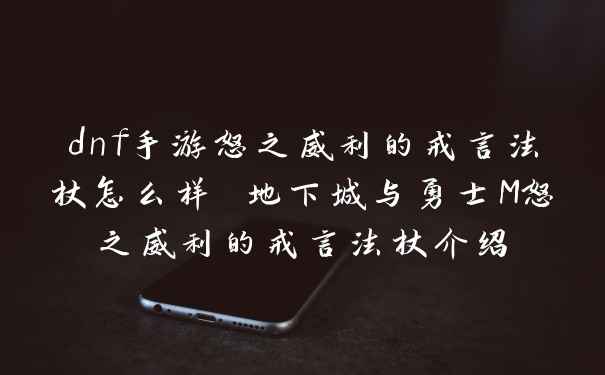 dnf手游怒之威利的戒言法杖怎么样 地下城与勇士M怒之威利的戒言法杖介绍