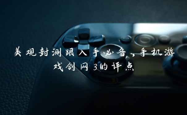 美观封测跟入手必备,手机游戏剑网3的评点