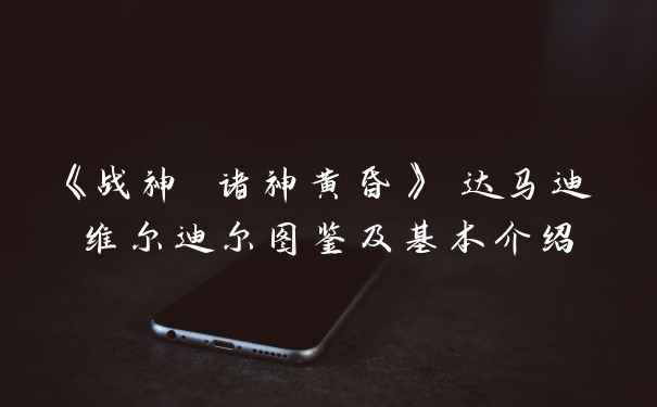 《战神 诸神黄昏》 达马迪维尔迪尔图鉴及基本介绍
