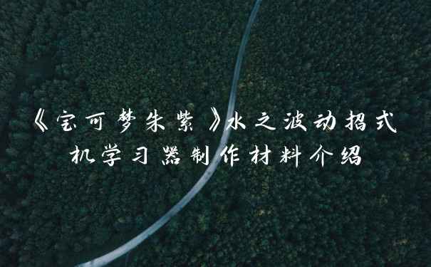 《宝可梦朱紫》水之波动招式机学习器制作材料介绍