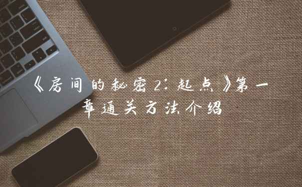 《房间的秘密2:起点》第一章通关方法介绍