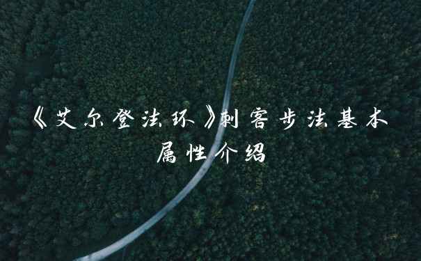 《艾尔登法环》刺客步法基本属性介绍