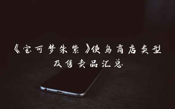 《宝可梦朱紫》使鸟商店类型及售卖品汇总