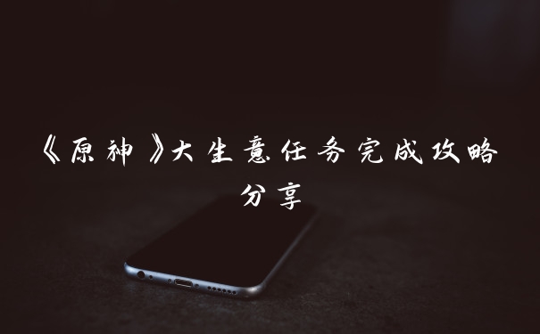 《原神》大生意任务完成攻略分享