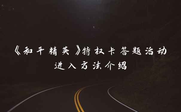 《和平精英》特权卡答题活动进入方法介绍